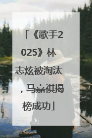 《歌手2025》林志炫被淘汰，马嘉祺揭榜成功