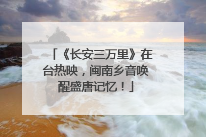 《长安三万里》在台热映，闽南乡音唤醒盛唐记忆！