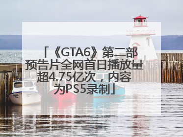 《GTA6》第二部预告片全网首日播放量超4.75亿次，内容为PS5录制