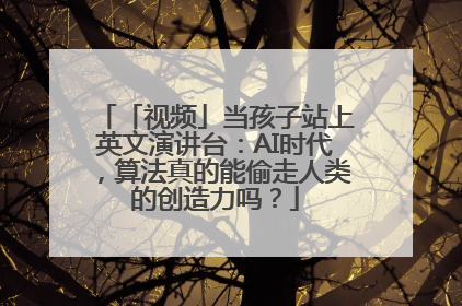 「视频」当孩子站上英文演讲台：AI时代，算法真的能偷走人类的创造力吗？