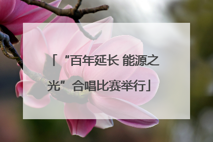 “百年延长 能源之光”合唱比赛举行