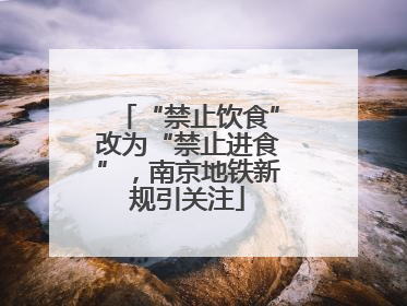 “禁止饮食”改为“禁止进食”，南京地铁新规引关注