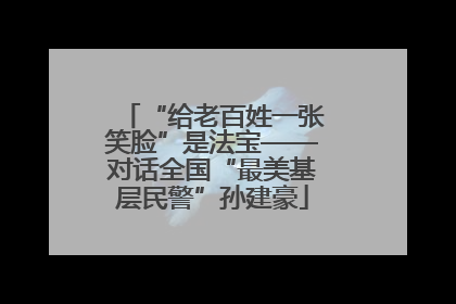 “给老百姓一张笑脸”是法宝——对话全国“最美基层民警”孙建豪