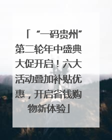 “一码贵州”第二轮年中盛典大促开启！六大活动叠加补贴优惠，开启省钱购物新体验