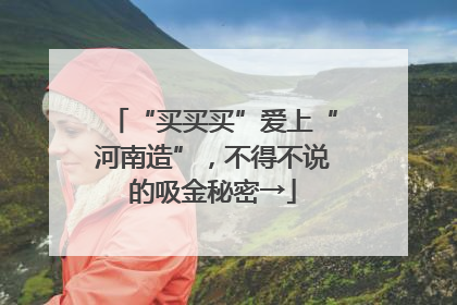 “买买买”爱上“河南造”，不得不说的吸金秘密→