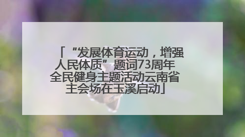 “发展体育运动，增强人民体质”题词73周年全民健身主题活动云南省主会场在玉溪启动