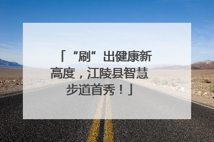 “刷”出健康新高度，江陵县智慧步道首秀！