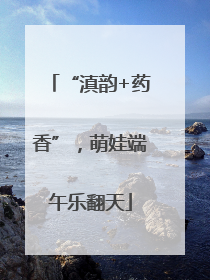 “滇韵+药香”，萌娃端午乐翻天