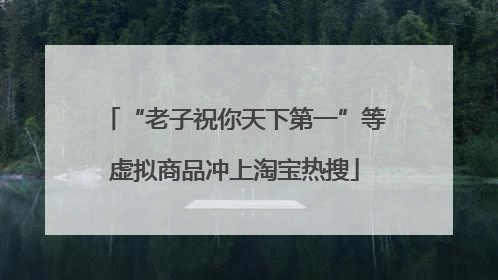 “老子祝你天下第一”等虚拟商品冲上淘宝热搜