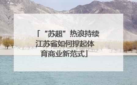 “苏超”热浪持续 江苏省如何撑起体育商业新范式