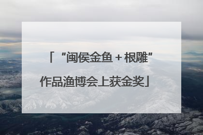 “闽侯金鱼＋根雕”作品渔博会上获金奖