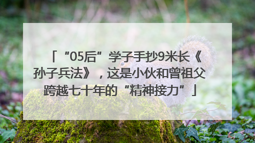 “05后”学子手抄9米长《孙子兵法》，这是小伙和曾祖父跨越七十年的“精神接力”