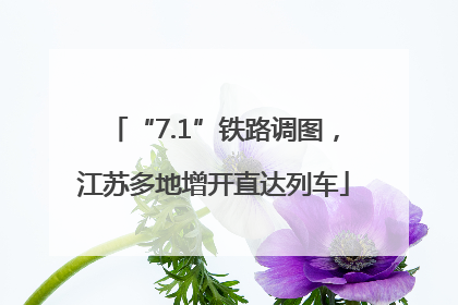 “7.1”铁路调图，江苏多地增开直达列车