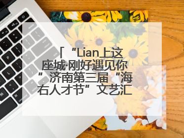 “Lian上这座城·刚好遇见你”济南第三届“海右人才节”文艺汇演成功举办