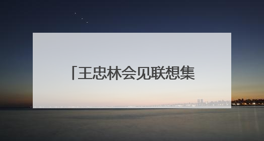 王忠林会见联想集团董事长兼首席执行官杨元庆 深化战略合作 打造世界级光电子信息产业集群