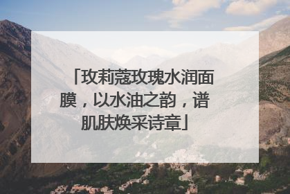 玫莉蔻玫瑰水润面膜，以水油之韵，谱肌肤焕采诗章