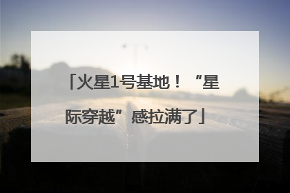 火星1号基地！“星际穿越”感拉满了