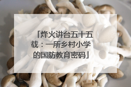 烽火讲台五十五载：一所乡村小学的国防教育密码