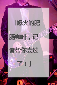 爆火的肥肠咖啡，记者帮你尝过了！