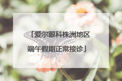 爱尔眼科株洲地区端午假期正常接诊