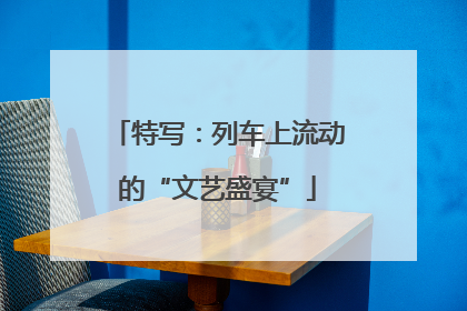 特写：列车上流动的“文艺盛宴”