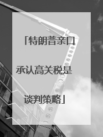 特朗普亲口承认高关税是谈判策略