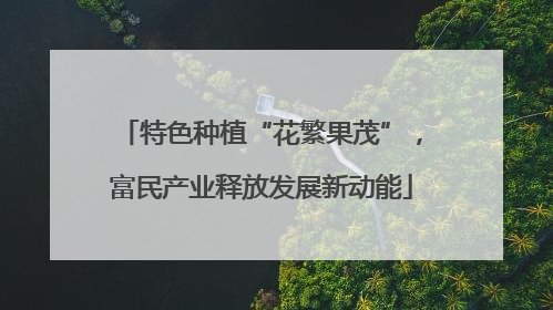 特色种植“花繁果茂”，富民产业释放发展新动能