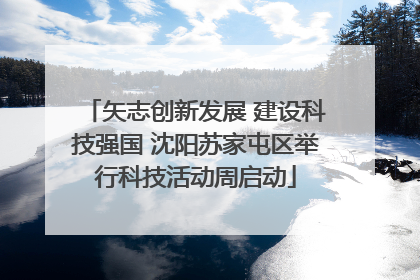 矢志创新发展 建设科技强国 沈阳苏家屯区举行科技活动周启动