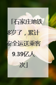 石家庄地铁8岁了，累计安全运送乘客9.39亿人次