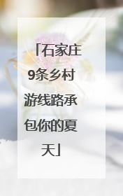 石家庄9条乡村游线路承包你的夏天