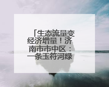 生态流量变经济增量！济南市市中区：一条玉符河绿两岸富一方