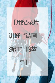 用纪录片讲好“诗画浙江”的故事