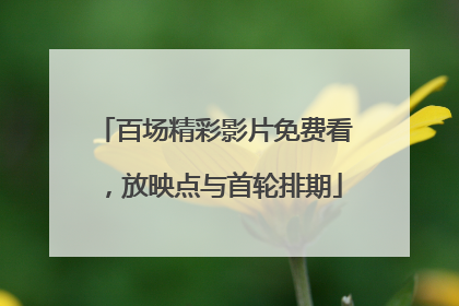 百场精彩影片免费看，放映点与首轮排期