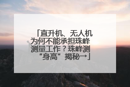 直升机、无人机为何不能承担珠峰测量工作？珠峰测“身高”揭秘→