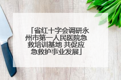 省红十字会调研永州市第一人民医院急救培训基地 共促应急救护事业发展