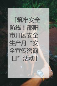 筑牢安全防线！邵阳市开展安全生产月“安全宣传咨询日”活动