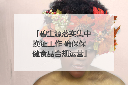碧生源落实集中换证工作 确保保健食品合规运营
