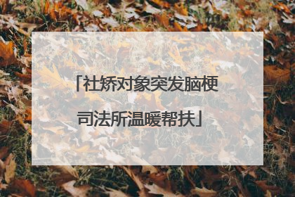 社矫对象突发脑梗 司法所温暖帮扶