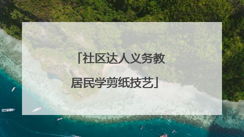 社区达人义务教居民学剪纸技艺