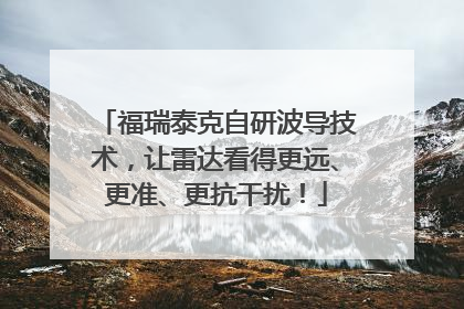 福瑞泰克自研波导技术，让雷达看得更远、更准、更抗干扰！