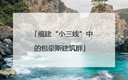 福建“小三线”中的包豪斯建筑群
