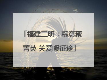 福建三明：粽意聚菁英 关爱暖征途