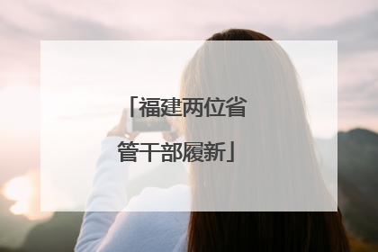福建两位省管干部履新