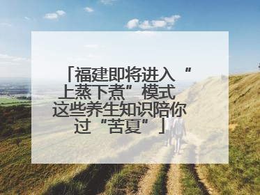 福建即将进入“上蒸下煮”模式 这些养生知识陪你过“苦夏”