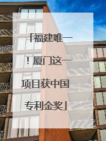福建唯一！厦门这一项目获中国专利金奖