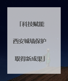 科技赋能 西安城墙保护取得新成果