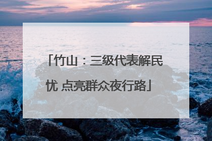 竹山：三级代表解民忧 点亮群众夜行路