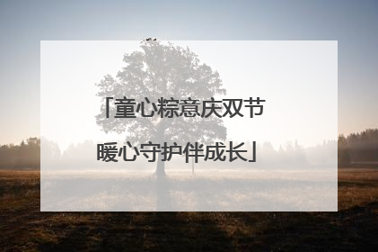 童心粽意庆双节 暖心守护伴成长