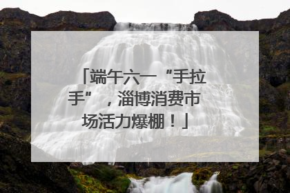 端午六一“手拉手”，淄博消费市场活力爆棚！
