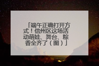 端午正确打开方式！信州区这场活动萌娃、舞台、粽香全齐了（图）